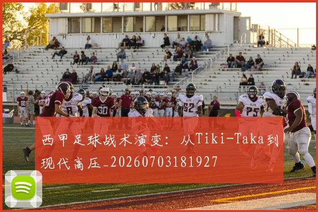 西甲足球战术演变：从Tiki-Taka到现代高压_20260703181927