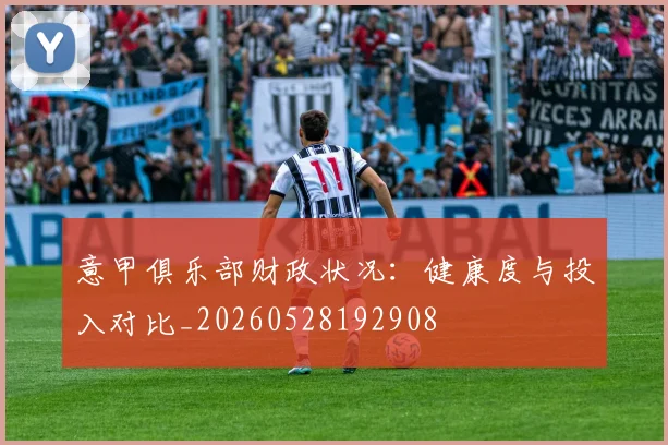 意甲俱乐部财政状况:健康度与投入对比_20260528192908