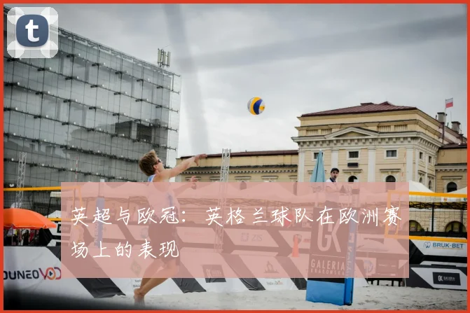 英超与欧冠:英格兰球队在欧洲赛场上的表现