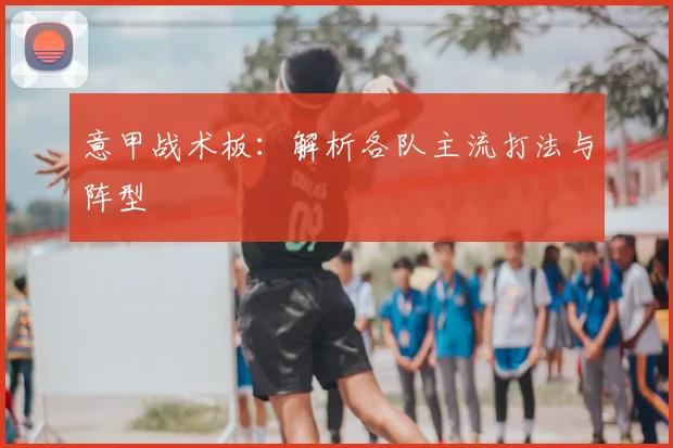 意甲战术板:解析各队主流打法与阵型