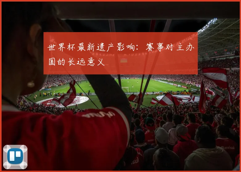 世界杯最新遗产影响：赛事对主办国的长远意义
