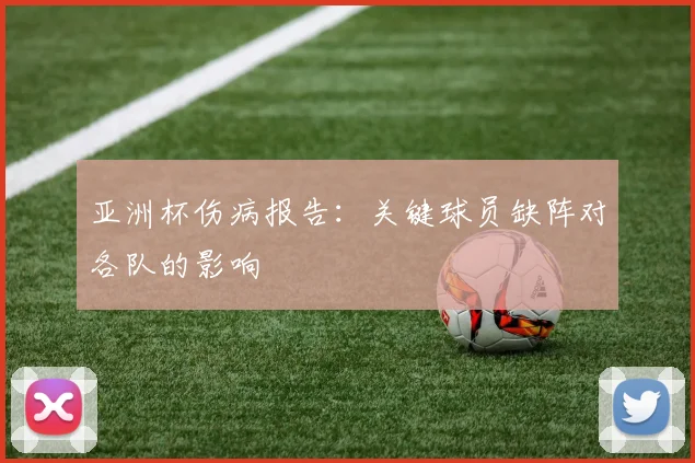 亚洲杯伤病报告:关键球员缺阵对各队的影响