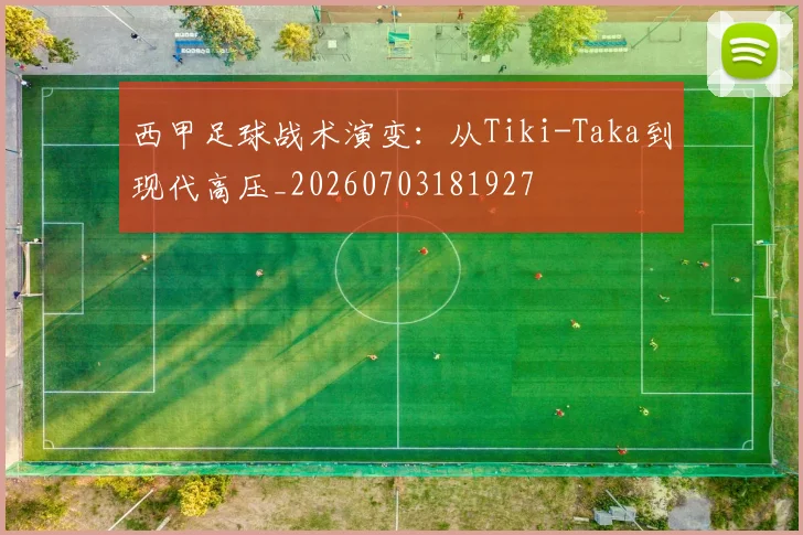 西甲足球战术演变：从Tiki-Taka到现代高压_20260703181927