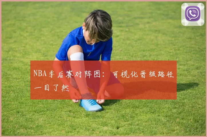NBA季后赛对阵图:可视化晋级路径一目了然