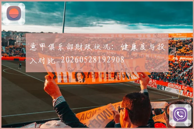 意甲俱乐部财政状况:健康度与投入对比_20260528192908