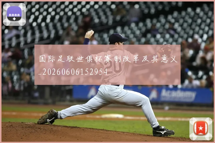 国际足联世俱杯赛制改革及其意义_20260606152954