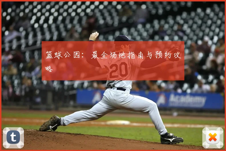 篮球公园：最全场地指南与预约攻略