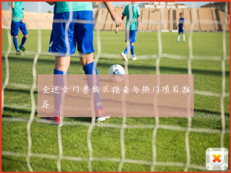 全运会门票购买指南与热门项目推荐