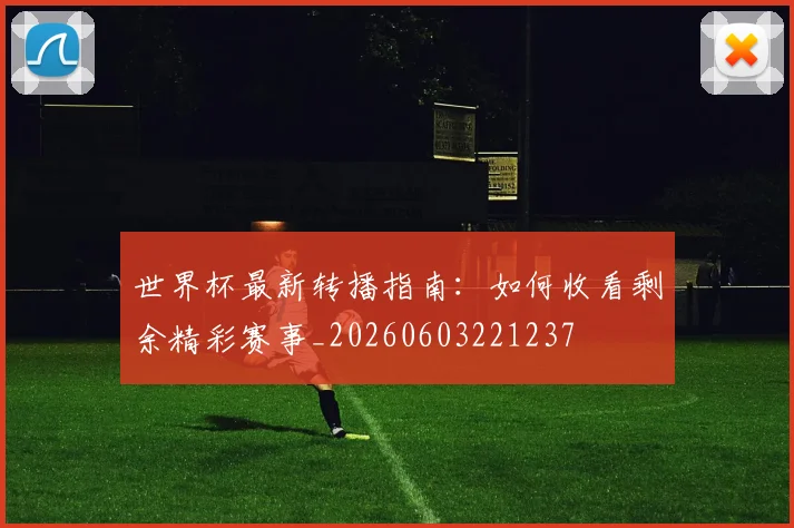 世界杯最新转播指南:如何收看剩余精彩赛事_20260603221237