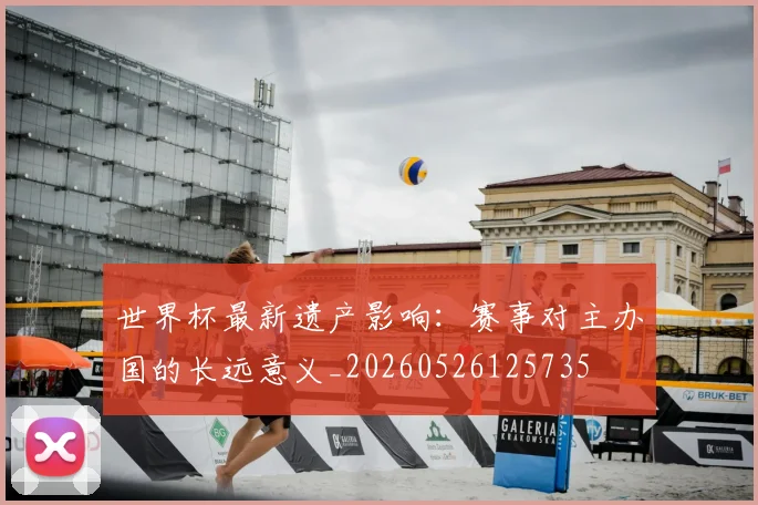 世界杯最新遗产影响：赛事对主办国的长远意义_20260526125735