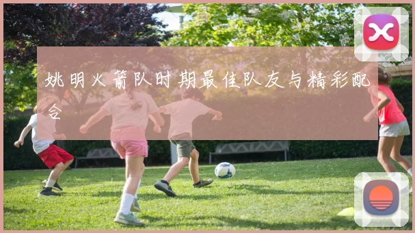 姚明火箭队时期最佳队友与精彩配合