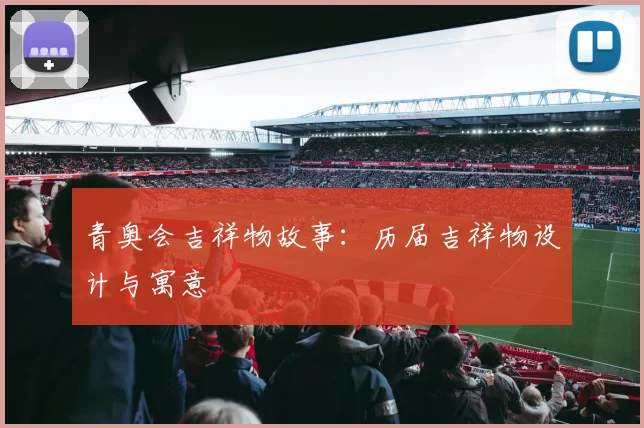 青奥会吉祥物故事:历届吉祥物设计与寓意