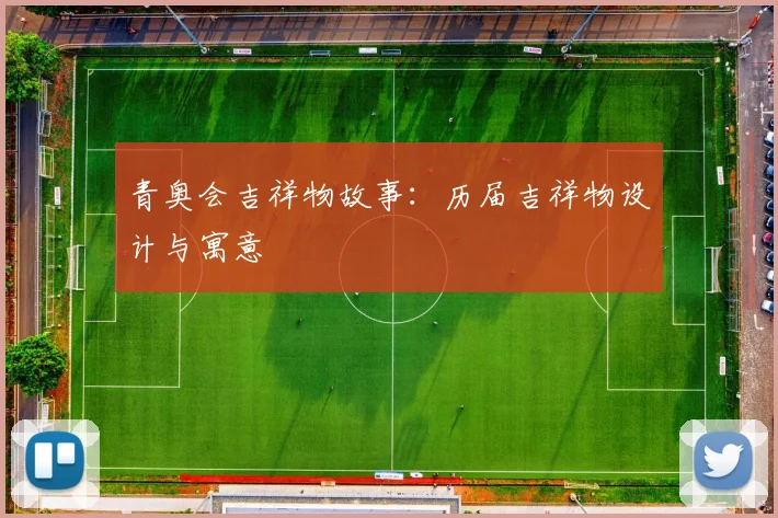 青奥会吉祥物故事：历届吉祥物设计与寓意