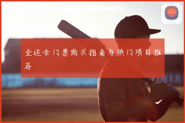 全运会门票购买指南与热门项目推荐