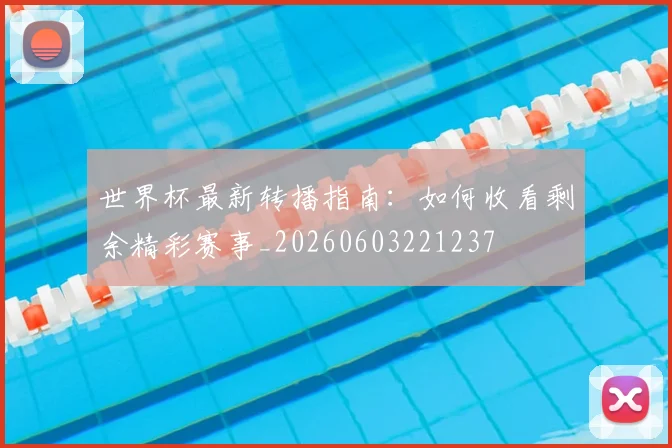 世界杯最新转播指南:如何收看剩余精彩赛事_20260603221237